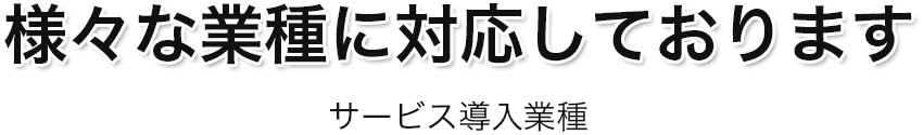 様々な業種に対応しております
